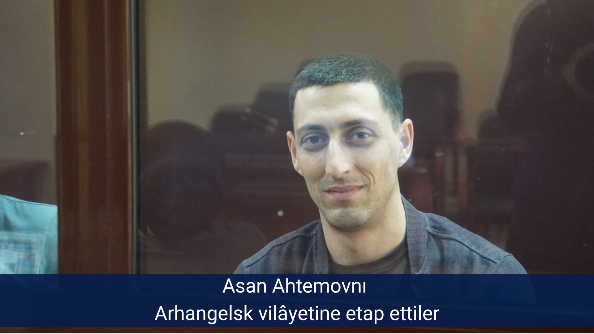 Asan Ahtemovnı Arhangelsk vilâyetine etap ettiler