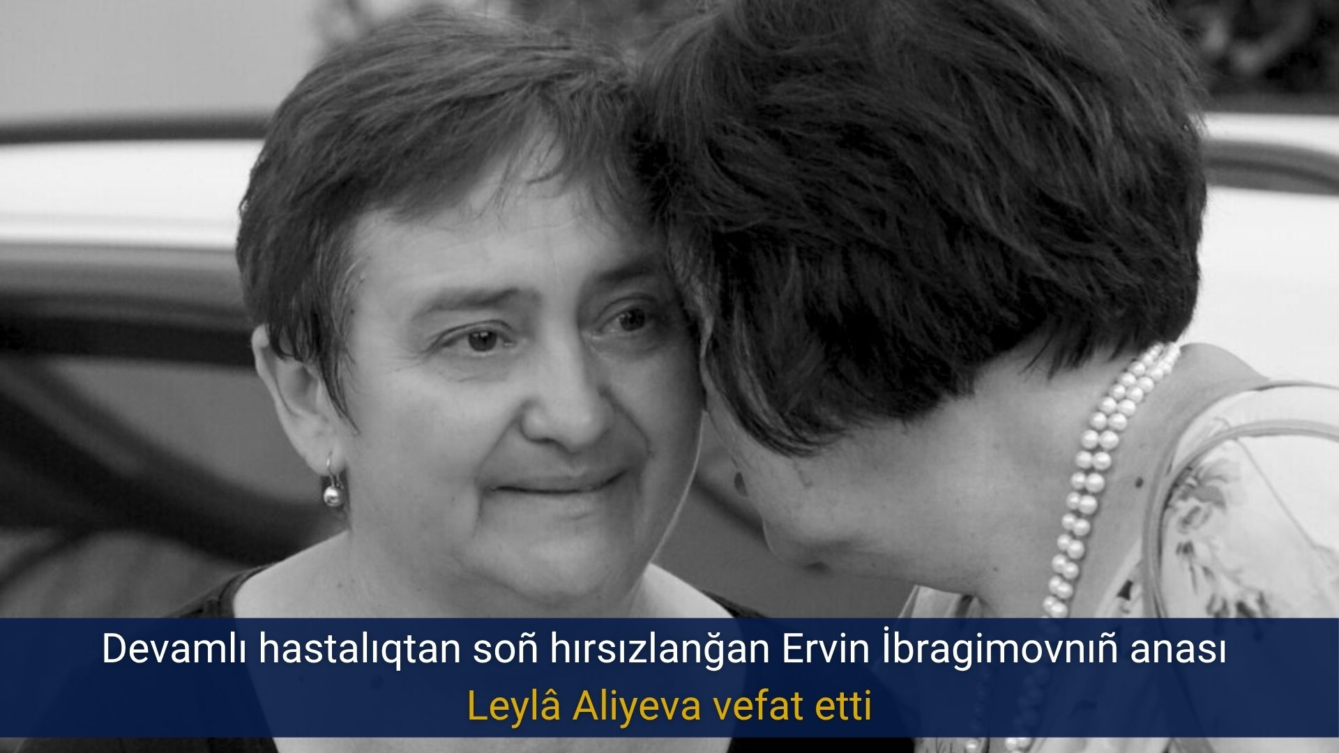 Devamlı hastalıqtan soñ hırsızlanğan Ervin İbragimovnıñ anası Leylâ Aliyeva vefat etti